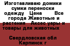 Изготавливаю домики, сумки-переноски, одежду › Цена ­ 1 - Все города Животные и растения » Аксесcуары и товары для животных   . Свердловская обл.,Карпинск г.